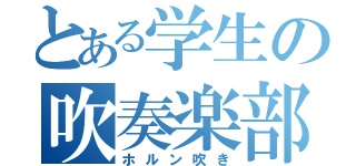 とある学生の吹奏楽部（ホルン吹き）