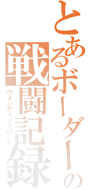 とあるボーダーの戦闘記録（ワインディングロード）