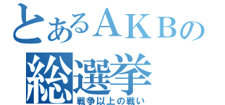 とあるＡＫＢの総選挙（戦争以上の戦い）