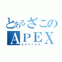 とあるざこのＡＰＥＸ（エイペックス）