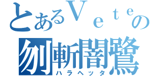 とあるＶｅｔｅｒｎｏｓｕｓの刎斬闇鷺（ハラヘッタ）