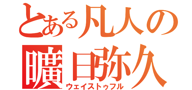 とある凡人の曠日弥久（ウェイストゥフル）