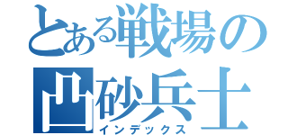 とある戦場の凸砂兵士（インデックス）