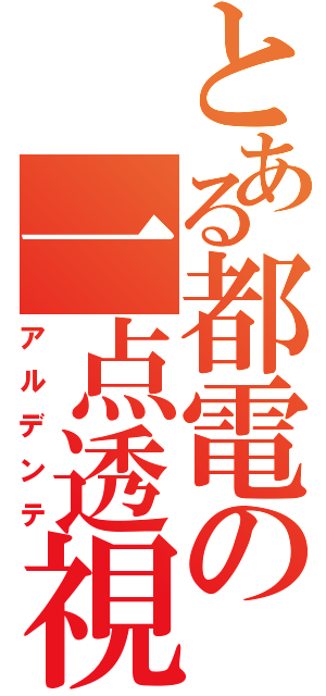 とある都電の一点透視（アルデンテ）