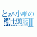 とある小唯の紳士頭腦Ⅱ（希望再紳士一點）