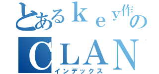 とあるｋｅｙ作品のＣＬＡＮＮＡＤ（インデックス）