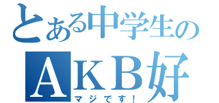 とある中学生のＡＫＢ好き（マジです！）