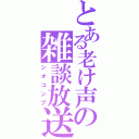 とある老け声の雑談放送（シオコンブ）