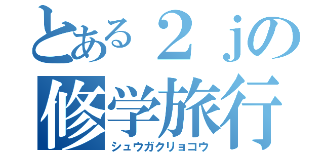 とある２ｊの修学旅行（シュウガクリョコウ）