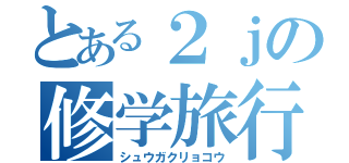 とある２ｊの修学旅行（シュウガクリョコウ）