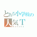 とある小学校の人気Ｔ（Ｋｏｎｏｋａ）