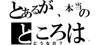 とあるが、本当のところは（どうなの？）