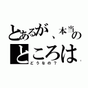 とあるが、本当のところは（どうなの？）