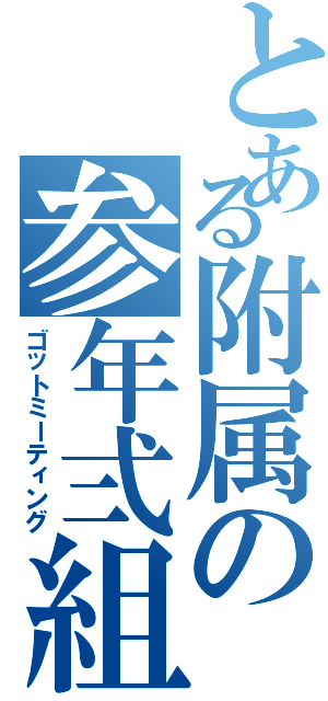 とある附属の参年弍組（ゴットミーティング）