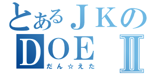 とあるＪＫのＤＯＥⅡ（だん☆えた）