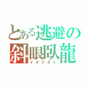 とある逃避の斜眼臥龍（イダナオト）