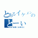 とあるイケメンのとーぃ（末長くお幸せに）