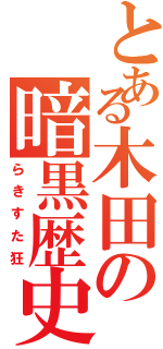 とある木田の暗黒歴史Ⅱ（らきすた狂）