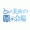 とある美術の展示会場（９－３０４）