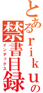 とあるｒｉｋｕの禁書目録（インデックス）