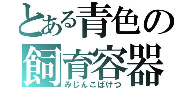 とある青色の飼育容器（みじんこばけつ）