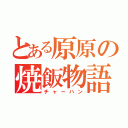 とある原原の焼飯物語（チャーハン）