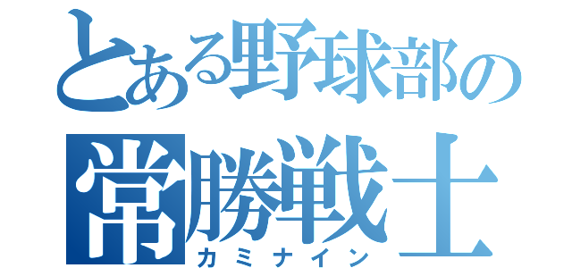 とある野球部の常勝戦士（カミナイン）