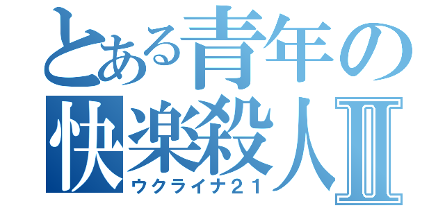 とある青年の快楽殺人Ⅱ（ウクライナ２１）