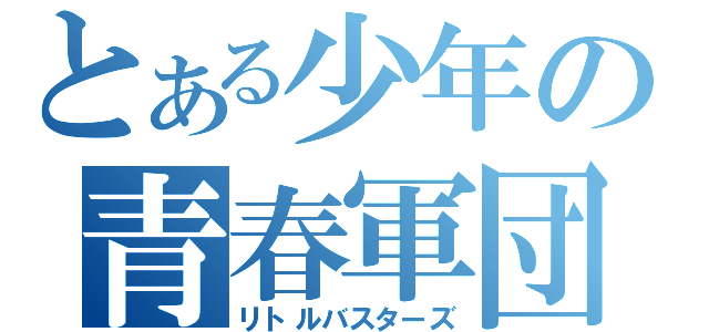 とある少年の青春軍団（リトルバスターズ）