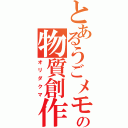 とあるうごメモの物質創作（オリダクマ）