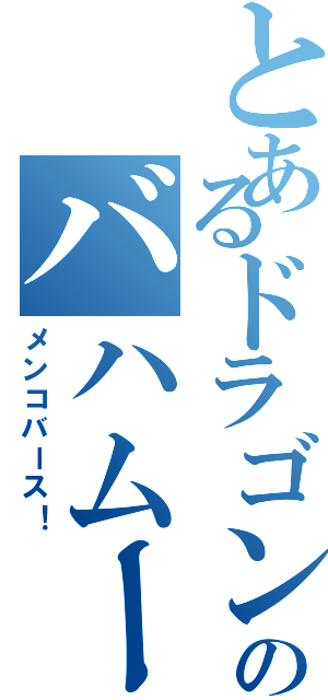 とあるドラゴンのバハムート（メンコバース！）