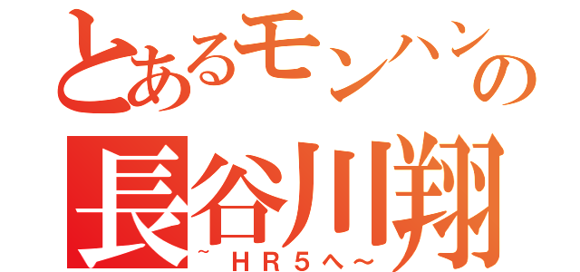 とあるモンハンバカの長谷川翔（~ＨＲ５へ～）