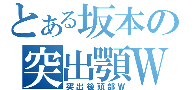 とある坂本の突出顎Ｗ（突出後頭部Ｗ）