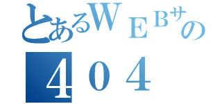 とあるＷＥＢサイトの４０４ Ｎｏｔ Ｆｏｕｎｄ（）