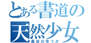 とある書道の天然少女（長谷川ゆうか）