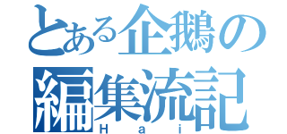 とある企鵝の編集流記（Ｈａｉ）