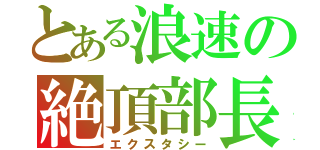 とある浪速の絶頂部長（エクスタシー）