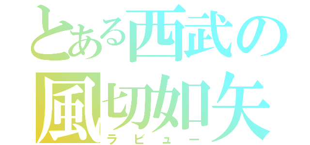 とある西武の風切如矢（ラビュー）