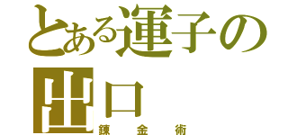 とある運子の出口（錬金術）