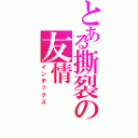 とある撕裂の友情（インデックス）