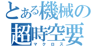 とある機械の超時空要塞（マクロス）