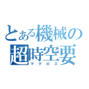 とある機械の超時空要塞（マクロス）