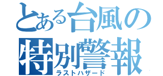 とある台風の特別警報（ラストハザード）