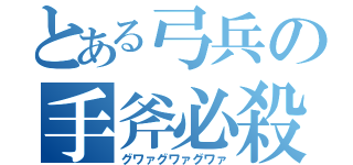 とある弓兵の手斧必殺（グワァグワァグワァ）