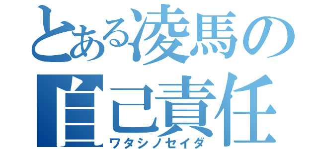 とある凌馬の自己責任（ワタシノセイダ）