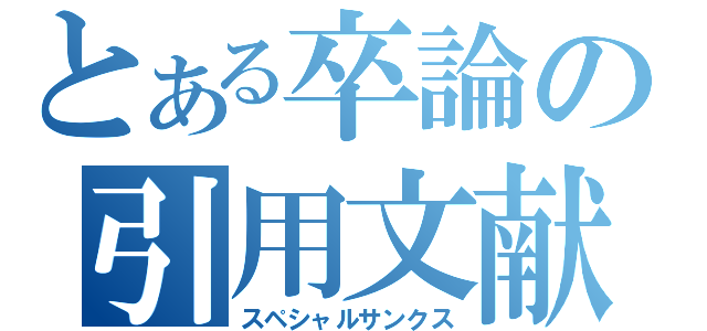 とある卒論の引用文献（スペシャルサンクス）