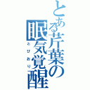 とある芹葉の眠気覚醒（とびおり）