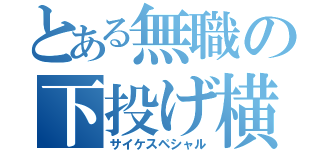 とある無職の下投げ横スマ（サイケスペシャル）