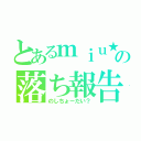 とあるｍｉｕ★の落ち報告（のしちょーだい？）