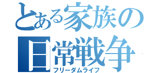 とある家族の日常戦争（フリーダムライフ）